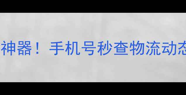 图片 最新快递查询神器！手机号秒查物流动态+防丢件攻略