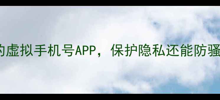 图片 最新推荐：5款超好用的虚拟手机号APP，保护隐私还能防骚扰（附真实使用体验）