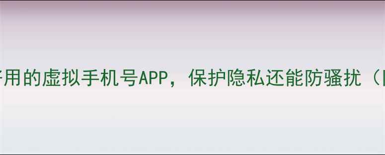 图片 最新推荐：5款超好用的虚拟手机号APP，保护隐私还能防骚扰（附真实使用体验）1