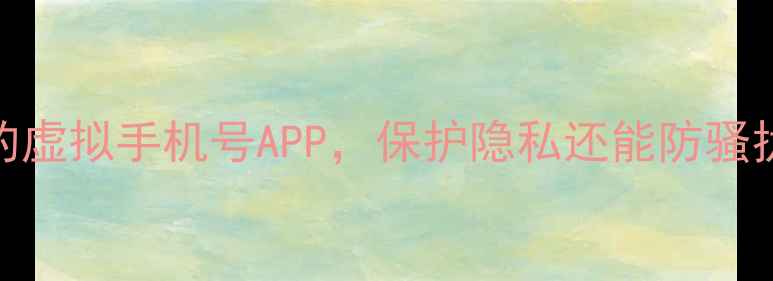 图片 最新推荐：5款超好用的虚拟手机号APP，保护隐私还能防骚扰（附真实使用体验）2