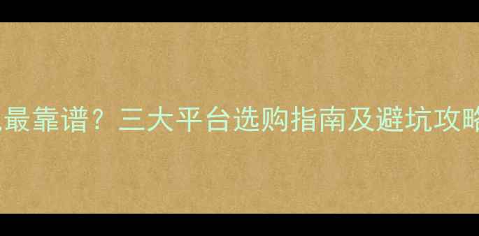 图片 最新推荐：哪里买相机最靠谱？三大平台选购指南及避坑攻略（附真实用户评价）2