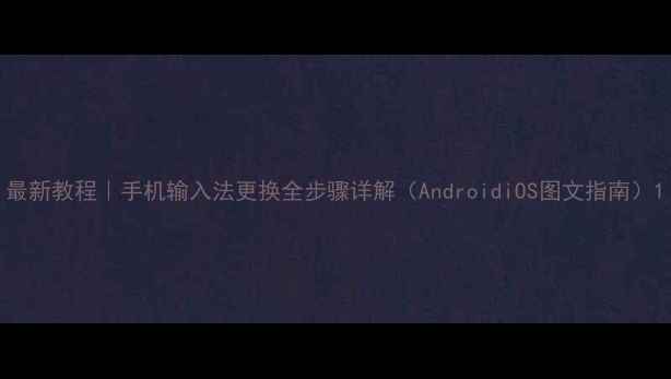 图片 最新教程｜手机输入法更换全步骤详解（AndroidiOS图文指南）1