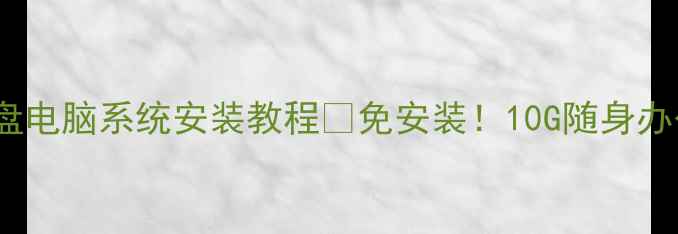 图片 最新版U盘电脑系统安装教程✨免安装！10G随身办公系统💻