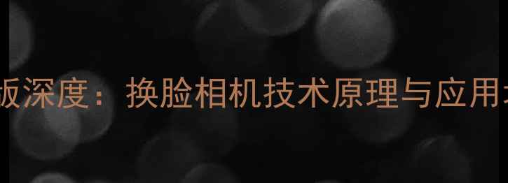 图片 最新版深度：换脸相机技术原理与应用场景1