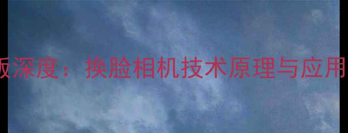 图片 最新版深度：换脸相机技术原理与应用场景2