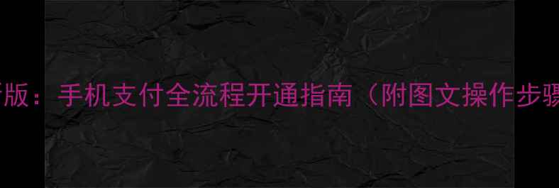 图片 最新版：手机支付全流程开通指南（附图文操作步骤）1