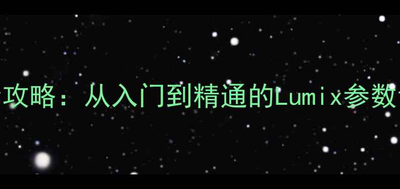 图片 松下相机设置全攻略：从入门到精通的Lumix参数调整与拍摄技巧