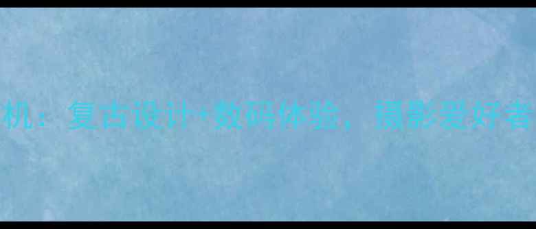 图片 柯尼卡巧思相机：复古设计+数码体验，摄影爱好者的宝藏之选！