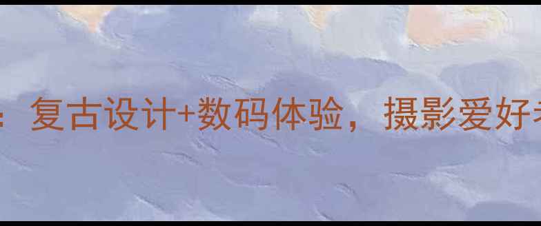 图片 柯尼卡巧思相机：复古设计+数码体验，摄影爱好者的宝藏之选！2