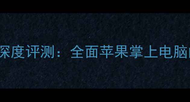 图片 款苹果iPadPro深度评测：全面苹果掌上电脑的六大核心升级