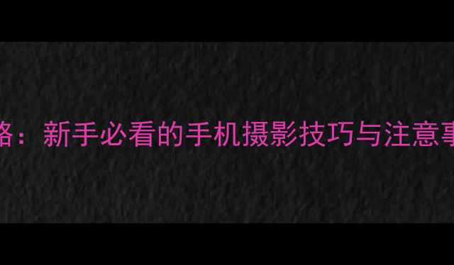 图片 水印相机使用全攻略：新手必看的手机摄影技巧与注意事项（附免费下载）