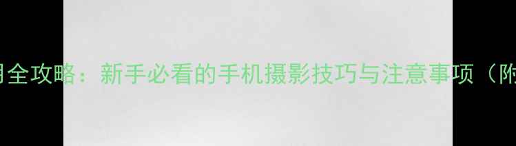 图片 水印相机使用全攻略：新手必看的手机摄影技巧与注意事项（附免费下载）1