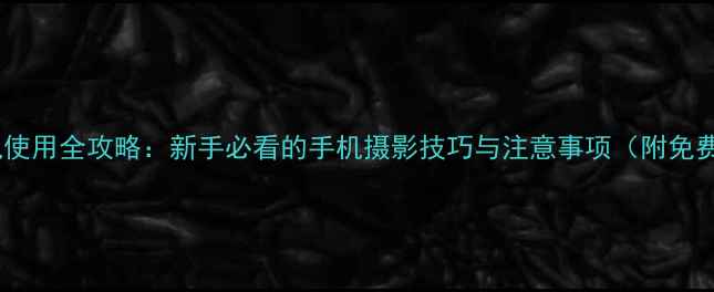 图片 水印相机使用全攻略：新手必看的手机摄影技巧与注意事项（附免费下载）2