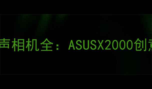 图片 深度评测日本越狱警报声相机全：ASUSX2000创意拍摄体验与声音技术2