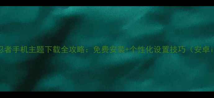 图片 火影忍者手机主题下载全攻略：免费安装+个性化设置技巧（安卓iOS）2