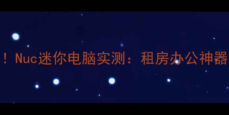 图片 爆款数码单品！Nuc迷你电脑实测：租房办公神器到底有多香？