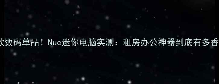 图片 爆款数码单品！Nuc迷你电脑实测：租房办公神器到底有多香？1