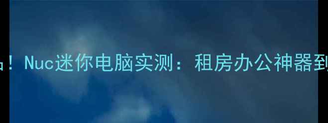 图片 爆款数码单品！Nuc迷你电脑实测：租房办公神器到底有多香？2
