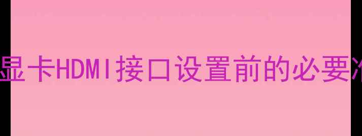 图片 独立显卡HDMI接口设置前的必要准备2