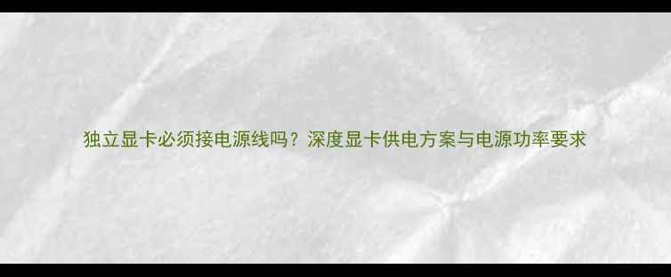 图片 独立显卡必须接电源线吗？深度显卡供电方案与电源功率要求