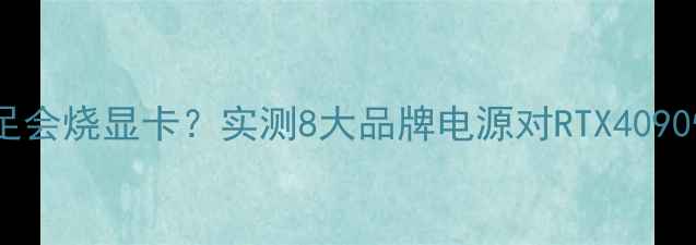 图片 电源功率不足会烧显卡？实测8大品牌电源对RTX4090性能影响全2