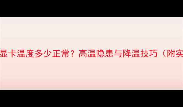 图片 电脑CPU和显卡温度多少正常？高温隐患与降温技巧（附实测数据）2