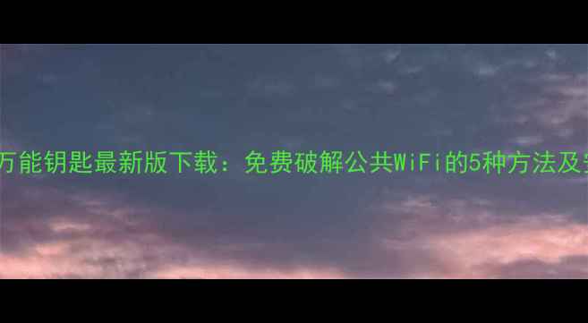 图片 电脑WiFi万能钥匙最新版下载：免费破解公共WiFi的5种方法及安全指南1