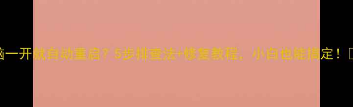 图片 电脑一开就自动重启？5步排查法+修复教程，小白也能搞定！🔧💻