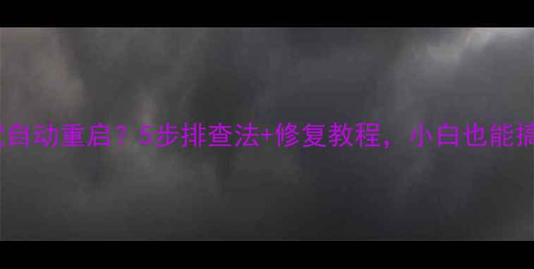 图片 电脑一开就自动重启？5步排查法+修复教程，小白也能搞定！🔧💻1