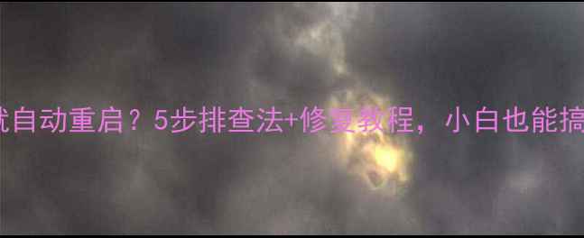 图片 电脑一开就自动重启？5步排查法+修复教程，小白也能搞定！🔧💻2