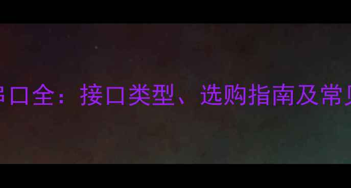 图片 电脑串口全：接口类型、选购指南及常见问题