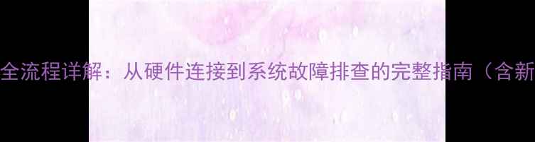 图片 电脑主机启动全流程详解：从硬件连接到系统故障排查的完整指南（含新手必看步骤）