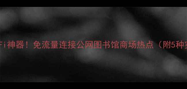 图片 电脑免费WiFi神器！免流量连接公网图书馆商场热点（附5种实测方法）2
