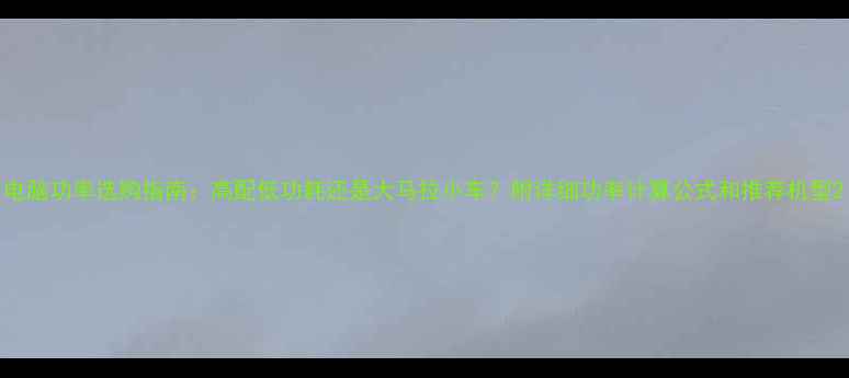 图片 电脑功率选购指南：高配低功耗还是大马拉小车？附详细功率计算公式和推荐机型2