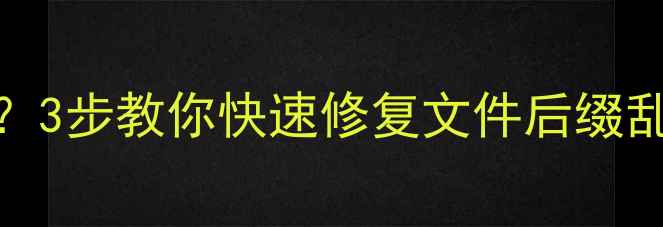 图片 电脑后缀不显示怎么办？3步教你快速修复文件后缀乱码问题（附详细教程）