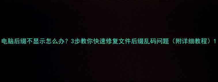 图片 电脑后缀不显示怎么办？3步教你快速修复文件后缀乱码问题（附详细教程）1