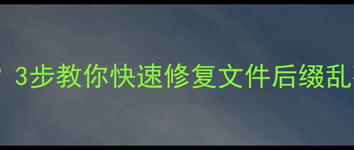 图片 电脑后缀不显示怎么办？3步教你快速修复文件后缀乱码问题（附详细教程）2