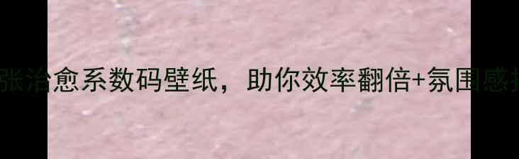 图片 电脑壁纸推荐：156张治愈系数码壁纸，助你效率翻倍+氛围感拉满！高清免费下载