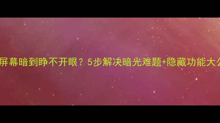图片 电脑屏幕暗到睁不开眼？5步解决暗光难题+隐藏功能大公开1