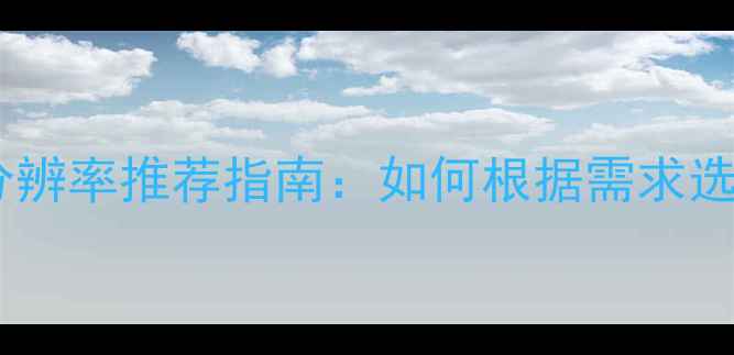 图片 电脑屏幕最佳分辨率推荐指南：如何根据需求选择4K2K1080p？