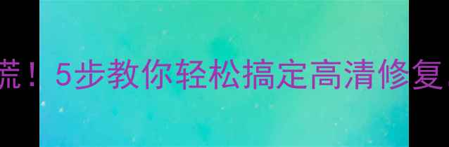 图片 电脑屏幕模糊别慌！5步教你轻松搞定高清修复，附送避坑攻略2