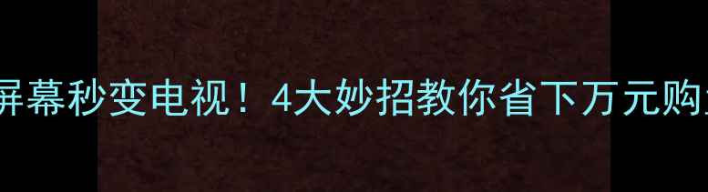 图片 电脑屏幕秒变电视！4大妙招教你省下万元购置费1