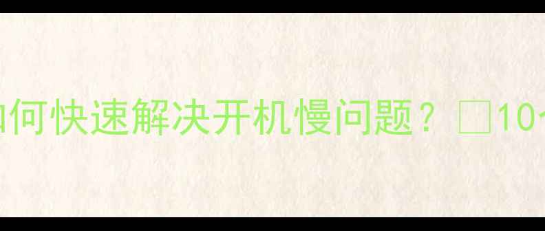 图片 电脑开机十分钟！如何快速解决开机慢问题？🔥10个实用技巧大公开！