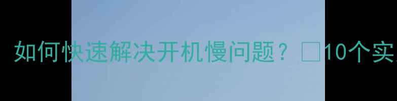 图片 电脑开机十分钟！如何快速解决开机慢问题？🔥10个实用技巧大公开！2