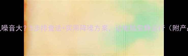 图片 电脑开机噪音大？5步排查法+实用降噪方案，让电脑安静运行（附产品实测）