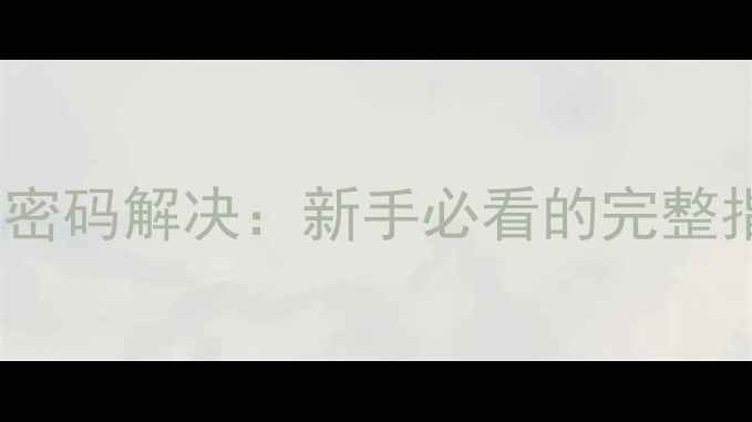 图片 电脑开机密码设置与忘记密码解决：新手必看的完整指南（附安全操作步骤）2