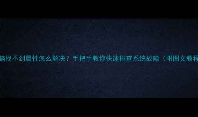 图片 电脑找不到属性怎么解决？手把手教你快速排查系统故障（附图文教程）