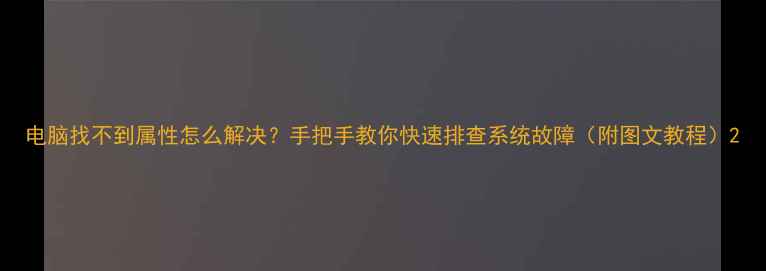 图片 电脑找不到属性怎么解决？手把手教你快速排查系统故障（附图文教程）2