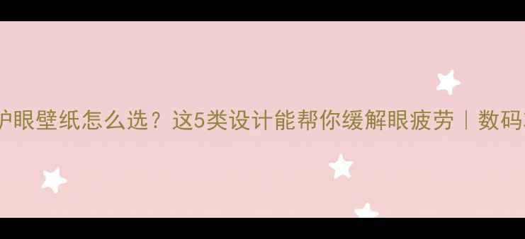 图片 电脑护眼壁纸怎么选？这5类设计能帮你缓解眼疲劳｜数码攻略1