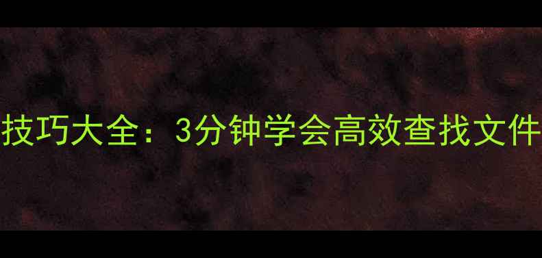 图片 电脑文件搜索技巧大全：3分钟学会高效查找文件的方法与工具
